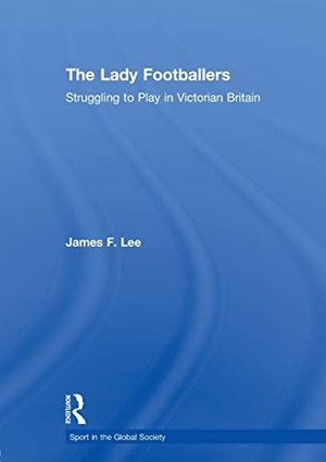 Lee, James. The Lady Footballers - Struggling to Play in Victorian Britain. Taylor & Francis Ltd (Sales), 2010.