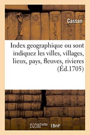 Cassan. Index Geographique Par Lequel Sont Indiquez Dans Un Instant Et Avec Une Facilité Nouvelle: Les Villes, Villages, Lieux, Pays, Fleuves Et Rivieres, Que. Hachette Livre - BNF, 2019.