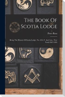 The Book Of Scotia Lodge: Being The History Of Scotia Lodge, No. 634, F. And A.m., New York 1867-1895
