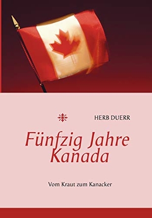 Duerr, Herb. Fünfzig Jahre Kanada - Vom Kraut zum Kanacker. Books on Demand, 2008.