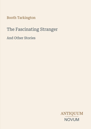 Tarkington, Booth. The Fascinating Stranger - And Other Stories. Antiquum Novum Verlag, 2026.