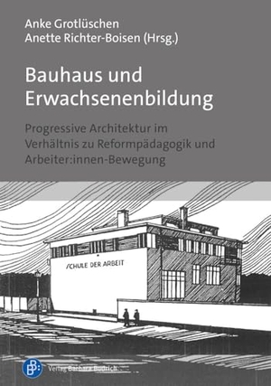 Grotlüschen, Anke / Anette Richter-Boisen (Hrsg.). Bauhaus und Erwachsenenbildung - Progressive Architektur im Verhältnis zu Reformpädagogik und Arbeiter:innen-Bewegung. Budrich, 2023.