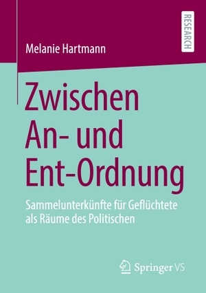 Hartmann, Melanie. Zwischen An- und Ent-Ordnung - Sammelunterkünfte für Geflüchtete als Räume des Politischen. Springer Fachmedien Wiesbaden, 2020.