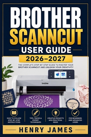 James, Henry. BROTHER SCANNCUT  USER GUIDE 2026-2027 - The Complete Step-by-Step Reference for Mastering Cutting, Scanning,  and Crafting with Your SDX or DX Machine - From Initial Setup  to Advanced Techniques. Independently published, 2026.
