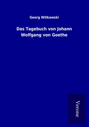 Witkowski, Georg. Das Tagebuch von Johann Wolfgang von Goethe. TP Verone Publishing, 2016.
