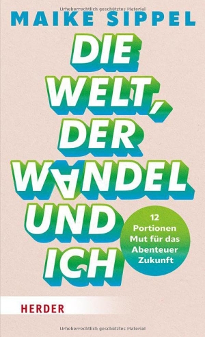 Sippel, Maike. Die Welt, der Wandel und ich - 12 Portionen Mut für das Abenteuer Zukunft. Herder Verlag GmbH, 2025.