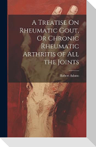 A Treatise On Rheumatic Gout, Or Chronic Rheumatic Arthritis of All the Joints