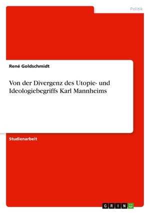 Goldschmidt, René. Von der Divergenz des Utopie- und Ideologiebegriffs Karl Mannheims. GRIN Verlag, 2011.