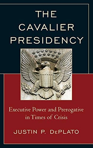 Deplato, Justin P.. The Cavalier Presidency - Executive Power and Prerogative in Times of Crisis. Lexington Books, 2014.