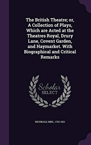 Inchbald. The British Theatre; or, A Collection of Plays, Which are Acted at the Theatres Royal, Drury Lane, Covent Garden, and Haymarket. With Biographical and. Touchladybirdlucky Studios, 2016.