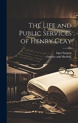 Sargent, Epes. The Life and Public Services of Henry Clay. Creative Media Partners, LLC, 2023.