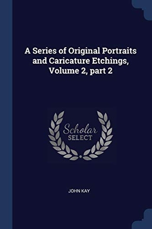 Kay, John. A Series of Original Portraits and Caricature Etchings, Volume 2, part 2. Creative Media Partners, LLC, 2018.