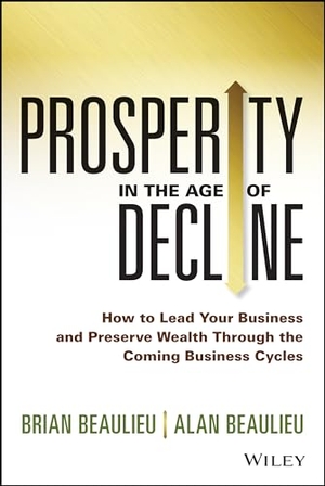 Beaulieu, Brian / Alan Beaulieu. Prosperity in the Age of Decline - How to Lead Your Business and Preserve Wealth Through the Coming Business Cycles. Wiley, 2014.