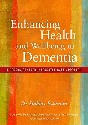 Rahman, Shibley. Enhancing Health and Wellbeing in Dementia - A Person-Centred Integrated Care Approach. Jessica Kingsley Publishers, 2017.