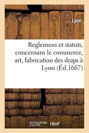 Lyon. Reglemens et statuts, concernans le commerce, art et fabrication des draps or, argent et soye. Hachette Livre - BNF, 2021.