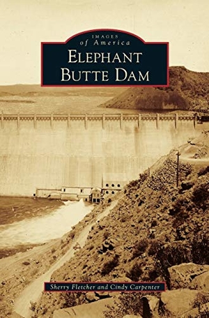 Carpenter, Cindy / Sherry Fletcher. Elephant Butte Dam. Arcadia Publishing Library Editions, 2015.