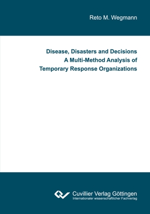 Wegmann, Reto M.. Disease, Disasters and Decisions A Multi-Method Analysis of Temporary Response Organizations. Cuvillier, 2021.