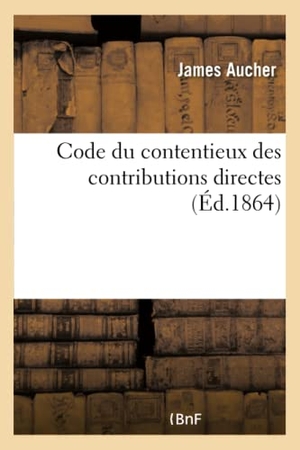 Aucher. Code Du Contentieux Des Contributions Directes. Législation, Jurisprudence Du Conseil d'État: Et Instructions Ministérielles Sur La Matière. Hachette Livre - BNF, 2017.
