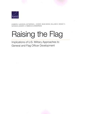 Jackson, Kimberly / Kidder, Katherine L et al. Raising the Flag - Implications of U.S. Military Approaches to General and Flag Officer Development. RAND Corporation, 2020.