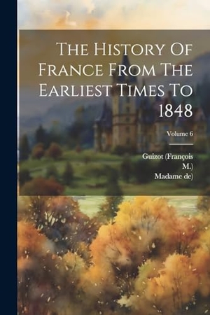 (François, Guizot / M. ).. The History Of France From The Earliest Times To 1848; Volume 6. Creative Media Partners, LLC, 2000.