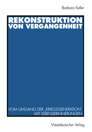 Keller, Barbara. Rekonstruktion von Vergangenheit - Vom Umgang der ¿Kriegsgeneration¿ mit Lebenserinnerungen. VS Verlag für Sozialwissenschaften, 1996.