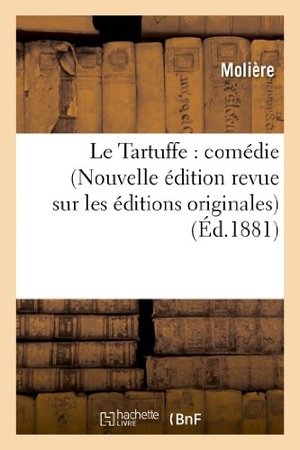 Molière. Le Tartuffe: Comédie (Nouvelle Édition Revue Sur Les Éditions Originales...). Hachette Livre, 2013.