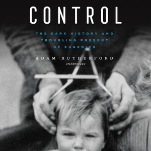 Rutherford, Adam. Control: The Dark History and Troubling Present of Eugenics. BLACKSTONE PUB, 2023.