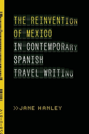 Hanley, Jane. The Reinvention of Mexico in Contemporary Spanish Travel Writing. Univ of Chicago Press behalf of Vanderbilt Univ. P, 2021.