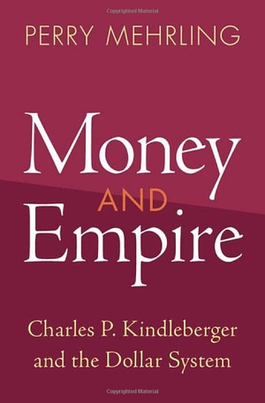 Mehrling, Perry. Money and Empire - Charles P. Kindleberger and the Dollar System. Cambridge University Press, 2022.