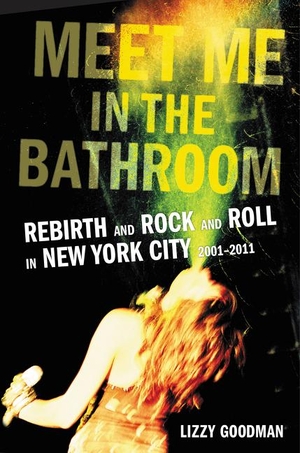 Goodman, Lizzy. Meet Me in the Bathroom - Rebirth and Rock and Roll in New York City 2001-2011. Harper Collins Publ. USA, 2017.