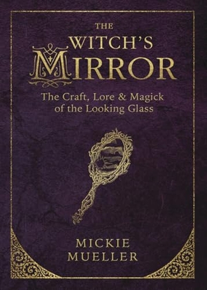 Mueller, Mickie. The Witch's Mirror - The Craft, Lore & Magick of the Looking Glass. Llewellyn Worldwide, Ltd., 2016.