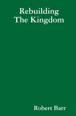 Barr, Robert. Rebuilding The Kingdom. Lulu Press, 2012.