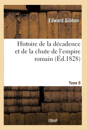 Gibbon, Edward. Histoire de la décadence et de la chute de l'empire romain. Tome 6 Tome 6. Hachette Livre, 2018.