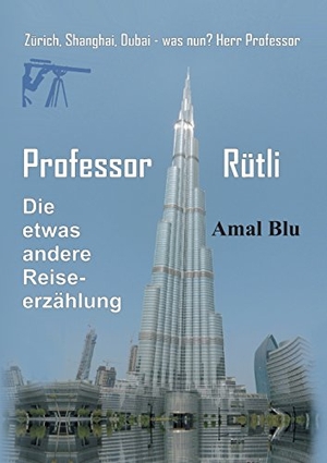 Blu, Amal. Professor Rütli - Zürich, Shanghai, Dubai - was nun? Herr Professor. tredition, 2017.