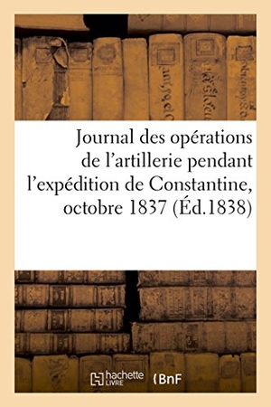 Bernard. Journal Des Opérations de l'Artillerie Pendant l'Expédition de Constantine, Octobre 1837. Hachette Livre - BNF, 2018.