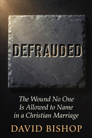 Bishop, David. Defrauded - The Wound No One Is Allowed to Name in a Christian Marriage. Independently published, 2026.