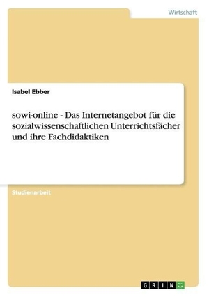 Ebber, Isabel. sowi-online - Das Internetangebot  für die sozialwissenschaftlichen Unterrichtsfächer und ihre Fachdidaktiken. GRIN Publishing, 2007.