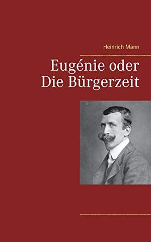 Mann, Heinrich. Eugénie oder Die Bürgerzeit. Books on Demand, 2021.