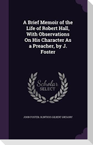 A Brief Memoir of the Life of Robert Hall, With Observations On His Character As a Preacher, by J. Foster