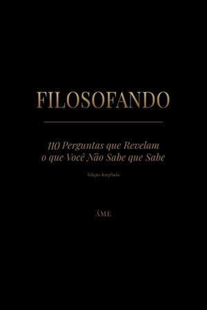 Áme. FILOSOFANDO - 110 Perguntas que Revelam o que Você Não Sabe que Sabe ¿  Edição Ampliada. Independently published, 2026.