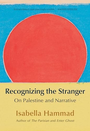 Hammad, Isabella. Recognizing the Stranger - On Palestine and Narrative. Grove Atlantic, 2024.