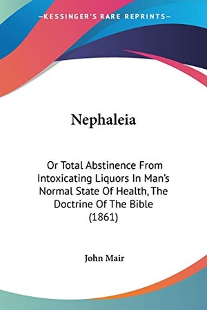 Mair, John. Nephaleia - Or Total Abstinence From Intoxicating Liquors In Man's Normal State Of Health, The Doctrine Of The Bible (1861). Kessinger Publishing, LLC, 2009.