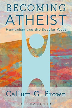 Brown, Callum G.. Becoming Atheist - Humanism and the Secular West. Bloomsbury Publishing PLC, 2017.