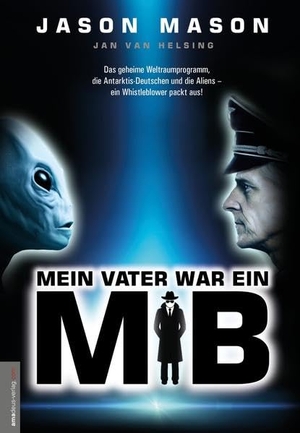 Mason, Jason. Mein Vater war ein MiB (Men in Black) - Das Geheime Weltraumprogramm, die Antarktis-Deutschen und die Aliens - ein Whistleblower packt aus!<BR>. Amadeus Verlag, 2017.