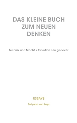 Leys, Tatyana von. Das kleine Buch zum neuen Denken - Technik und Macht = Evolution neu gedacht. BoD - Books on Demand, 2018.