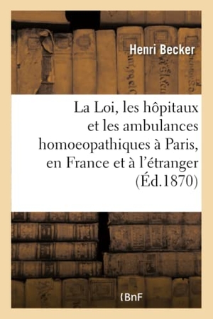 Becker-H. La Loi, Les Hôpitaux Et Les Ambulances Homoeopathiques À Paris En France Et À l'Étranger. Hachette Livre - BNF, 2017.