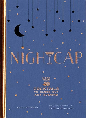 Newman, Kara. Nightcap - More Than 40 Cocktails to Close Out Any Evening. Chronicle Books, 2018.