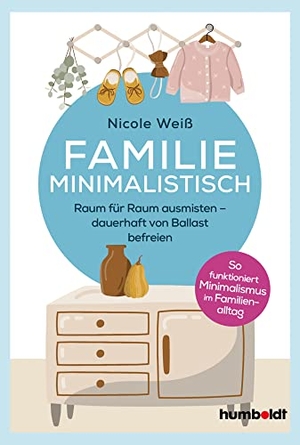 Weiß, Nicole. Familie Minimalistisch - Raum für Raum ausmisten. Dauerhaft vom Balast befreien. So funktioniert Minimalismus im Familien-Alltag!. Humboldt Verlag, 2020.