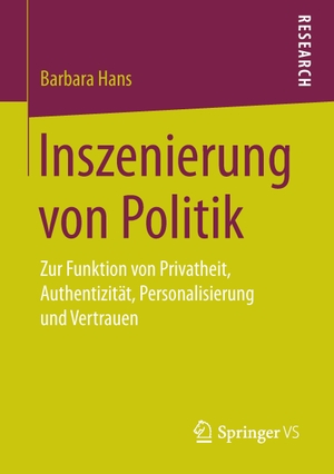 Hans, Barbara. Inszenierung von Politik - Zur Funktion von Privatheit, Authentizität, Personalisierung und Vertrauen. Springer Fachmedien Wiesbaden, 2016.