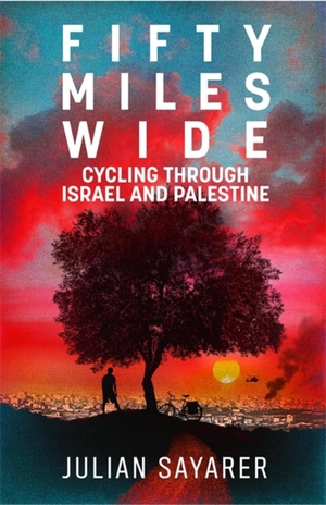Sayarer, Julian. Fifty Miles Wide - Cycling Through Israel and Palestine. Quercus Publishing, 2020.